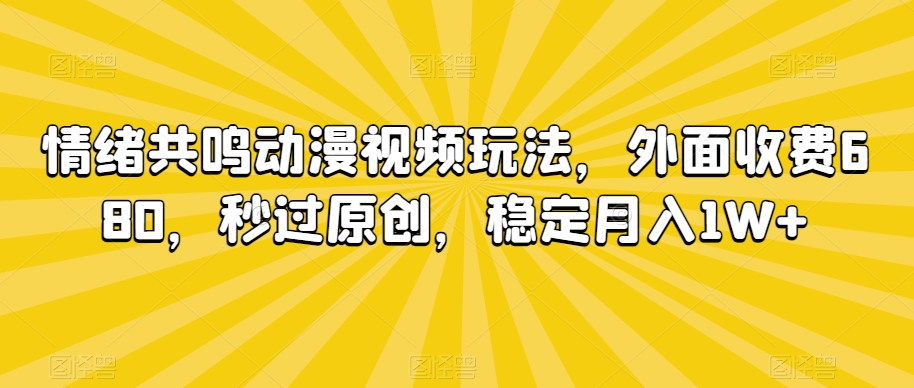 情绪共鸣动漫视频玩法，外面收费680，秒过原创，稳定月入1W+-副业心选