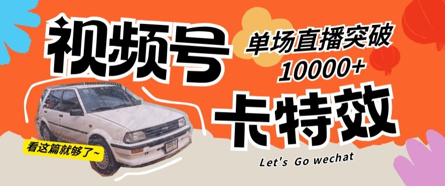 视频号技术卡特效，学会直播单场爆10000+ - 副业心选-副业心选
