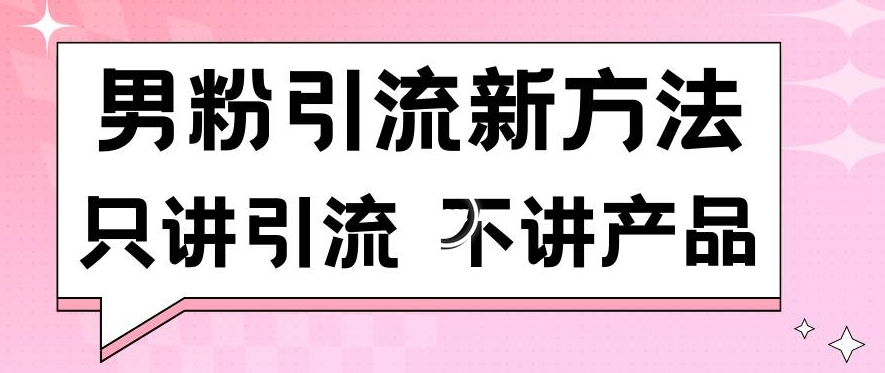男粉引流新方法日引流100多个男粉只讲引流不讲产品不违规不封号 - 副业心选-副业心选
