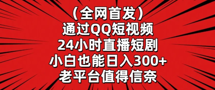 全网首发，通过QQ短视频24小时直播短剧，小白也能日入300+-副业心选