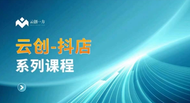 云创一方-抖店系列课，​抖店商城、商品卡、无货源等玩法 - 副业心选-副业心选