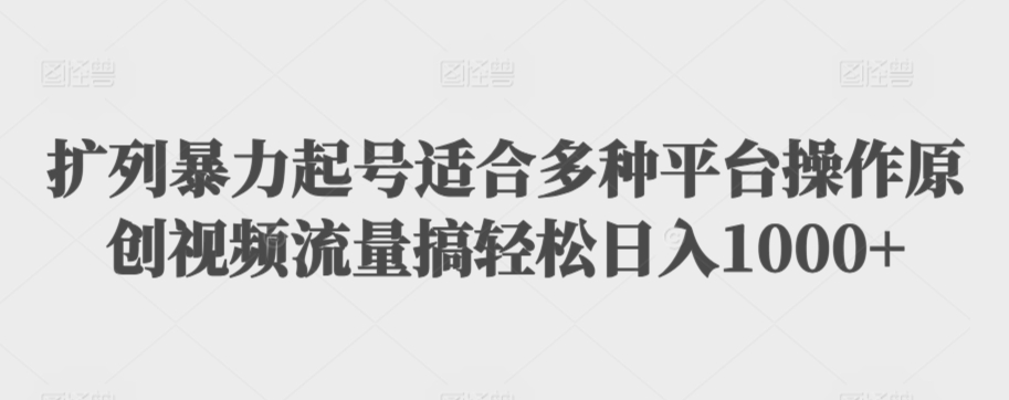 扩列暴力起号适合多种平台操作原创视频流量搞轻松日入1000+ - 副业心选-副业心选