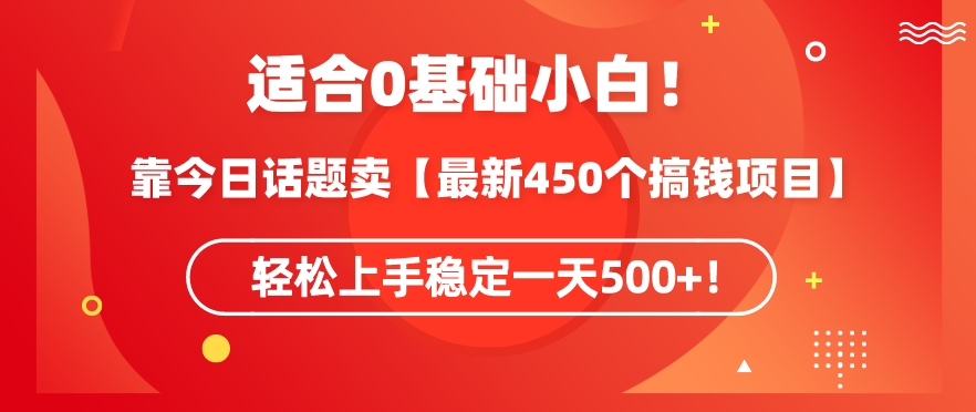 靠今日话题玩法卖【最新450个搞钱玩法合集】，轻松上手稳定一天500+ - 副业心选-副业心选