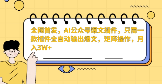 全网首发，AI公众号爆文插件，只需一款插件全自动输出爆文，矩阵操作，月入3W+ - 副业心选-副业心选