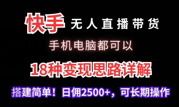快手无人直播带货，手机电脑都可以，18种变现思路详解，搭建简单日佣2500+ - 副业心选-副业心选