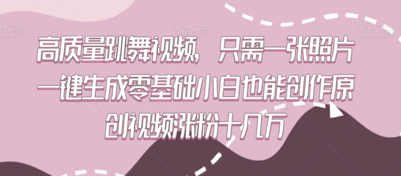 高质量跳舞视频，只需一张照片一键生成零基础小白也能创作原创视频涨粉十几万 - 副业心选-副业心选
