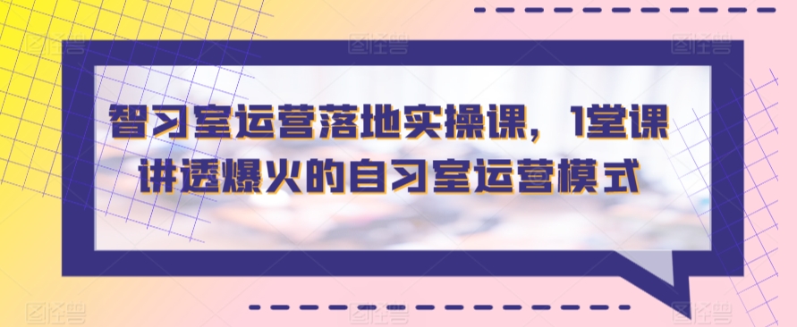 智习室运营落地实操课，1堂课讲透爆火的自习室运营模式 - 副业心选-副业心选