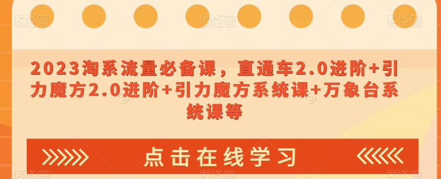 2023淘系流量必备课，直通车2.0进阶+引力魔方2.0进阶+引力魔方系统课+万象台系统课等 - 副业心选-副业心选