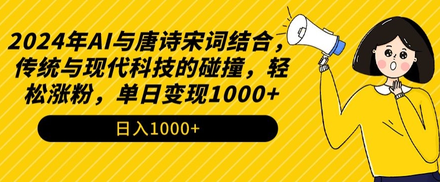 2024年AI与唐诗宋词结合，传统与现代科技的碰撞，轻松涨粉，单日变现1000+-副业心选