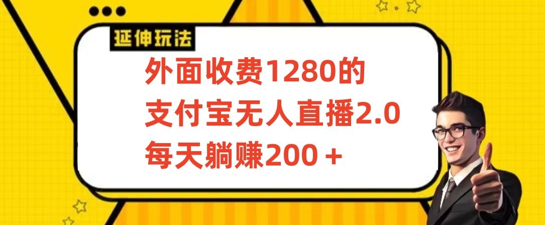 外面收费1280的支付宝无人直播2.0项目，每天躺赚200+，保姆级教程-副业心选