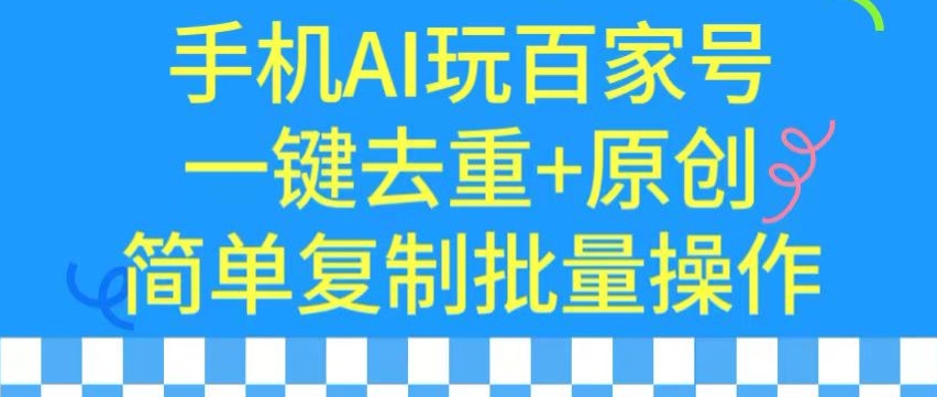 用手机AI玩百家号，一键去重+原创，简单复制批量操作 - 副业心选-副业心选