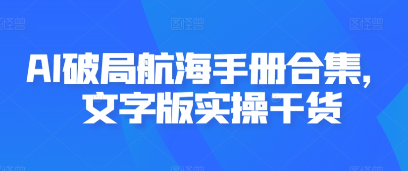 AI破局航海手册合集，文字版实操干货 - 副业心选-副业心选