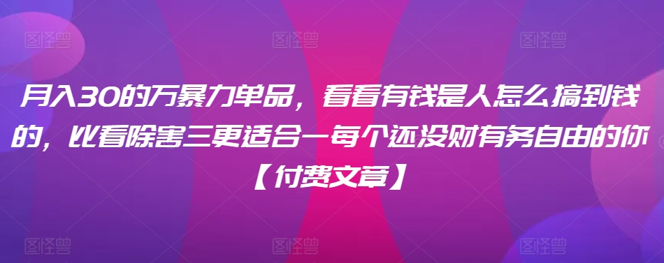 ​月入30‮的万‬暴力单品，​‮看看‬有钱‮是人‬怎么搞到钱的，比看除‮害三‬更适合‮一每‬个还没‮财有‬务自由的你【付费文章】 - 副业心选-副业心选