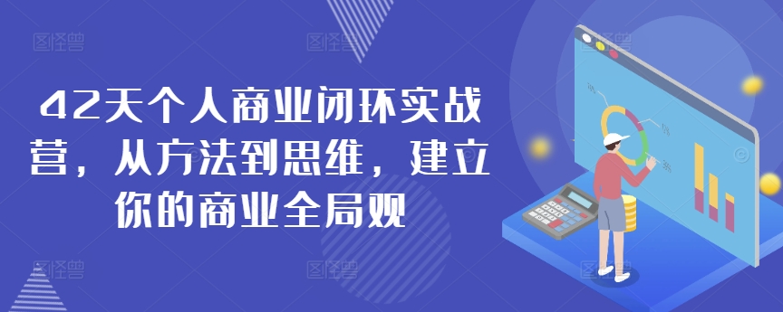 42天个人商业闭环实战营，从方法到思维，建立你的商业全局观 - 副业心选-副业心选