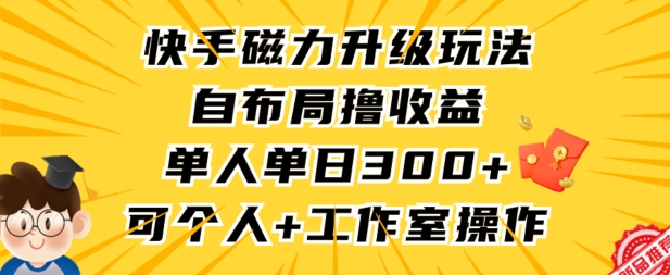 快手磁力升级玩法，自布局撸收益，单人单日300+，个人工作室均可操作-副业心选