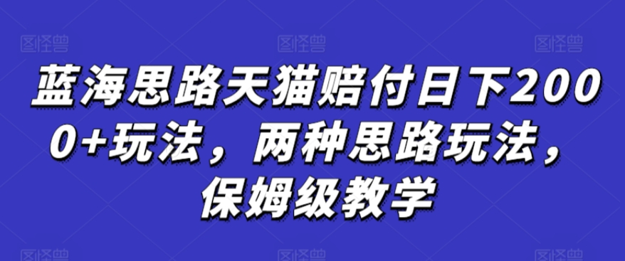 蓝海思路天猫赔付日下2000+玩法，两种思路玩法，保姆级教学【仅揭秘】 - 副业心选-副业心选