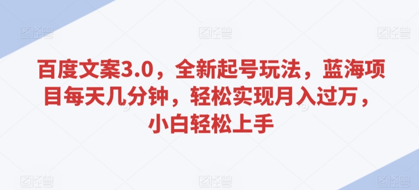 百度文案3.0，全新起号玩法，蓝海项目每天几分钟，轻松实现月入过万，小白轻松上手 - 副业心选-副业心选