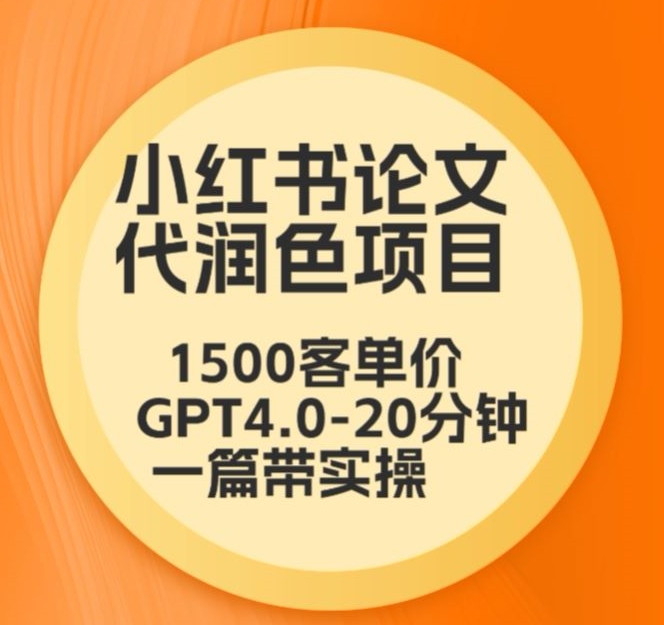 毕业季小红书论文代润色项目，本科1500，专科1200，高客单GPT4.0-20分钟一篇带实操-副业心选