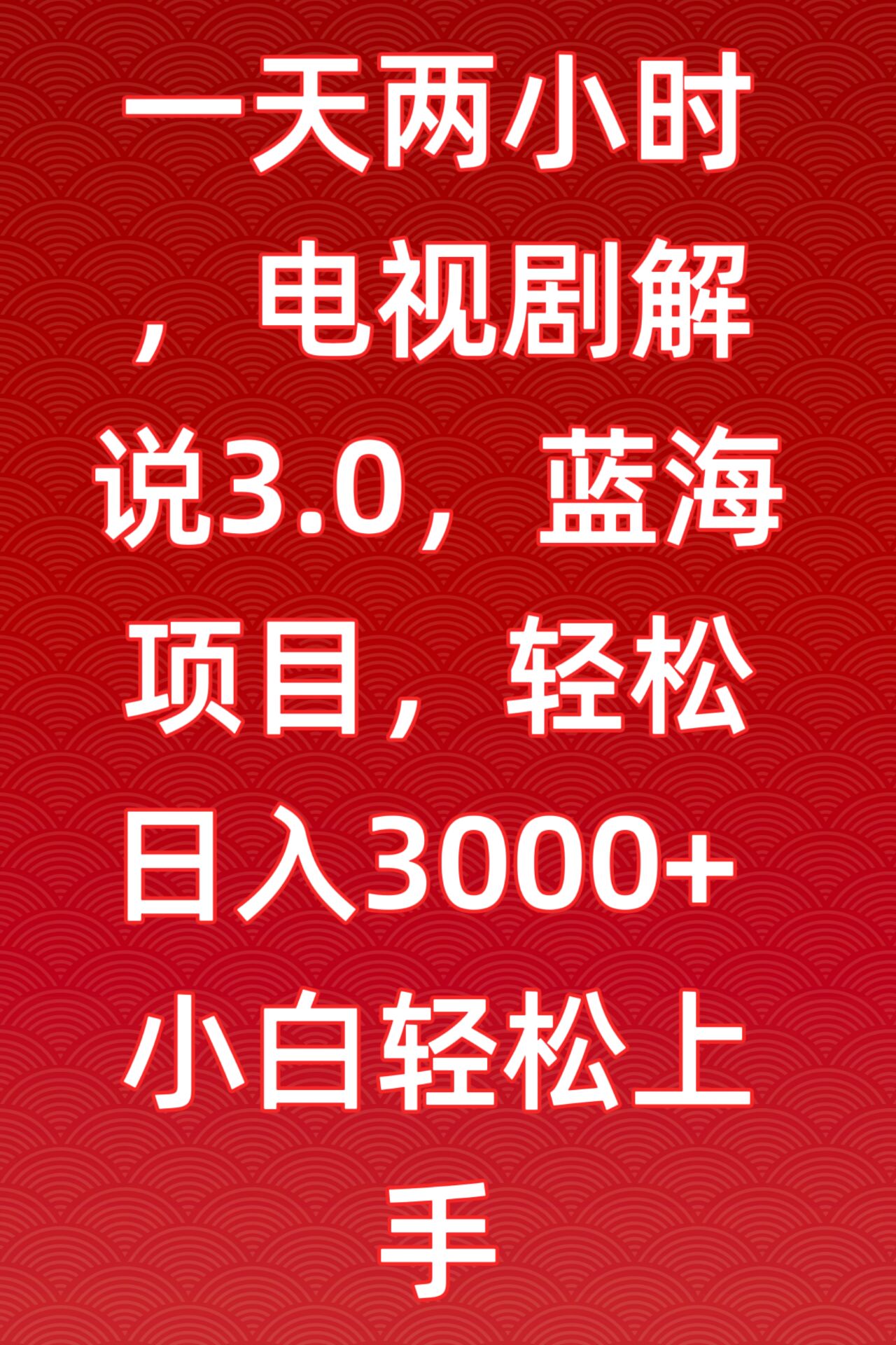 一天两小时，电视剧解说3.0，蓝海项目，轻松日入3000+小白轻松上手-副业心选