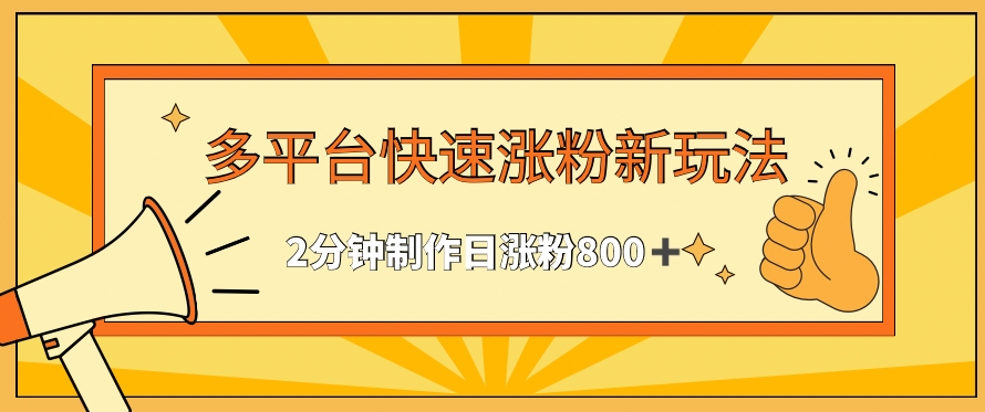 多平台快速涨粉最新玩法，2分钟制作，日涨粉800+ - 副业心选-副业心选