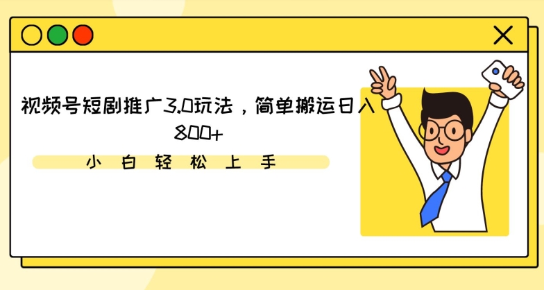 视频号短剧推广3.0玩法，简单搬运日入800+ - 副业心选-副业心选