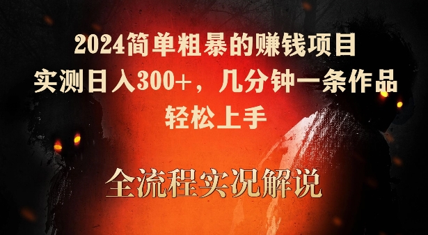 2024简单粗暴的赚钱项目，实测日入300+，几分钟一条作品，轻松上手 - 副业心选-副业心选