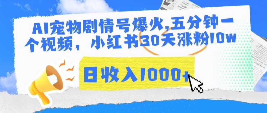 AI宠物剧情号爆火，五分钟一个视频，小红书30天涨粉10w，日收入1000+ - 副业心选-副业心选