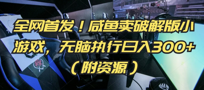 全网首发！咸鱼卖破解版小游戏，无脑执行日入300+（附资源） - 副业心选-副业心选