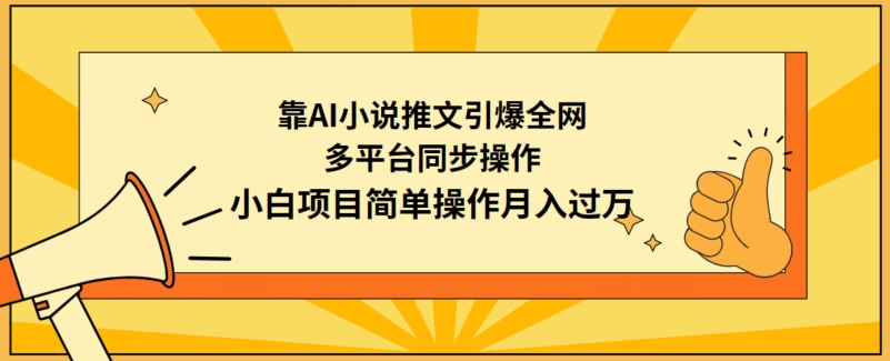 靠AI小说推文引爆全网，多平台同步操作，小白项目简单操作月入过万 - 副业心选-副业心选