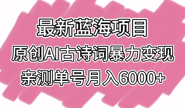 最新蓝海项目，原创AI古诗词暴力变现，亲测单号月入6000+ - 副业心选-副业心选