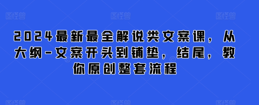 2024最新最全解说类文案课，从大纲-文案开头到铺垫，结尾，教你原创整套流程 - 副业心选-副业心选