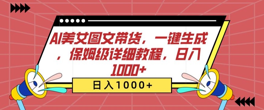 AI美女图文带货，一键生成，保姆级详细教程，日入1000+ - 副业心选-副业心选