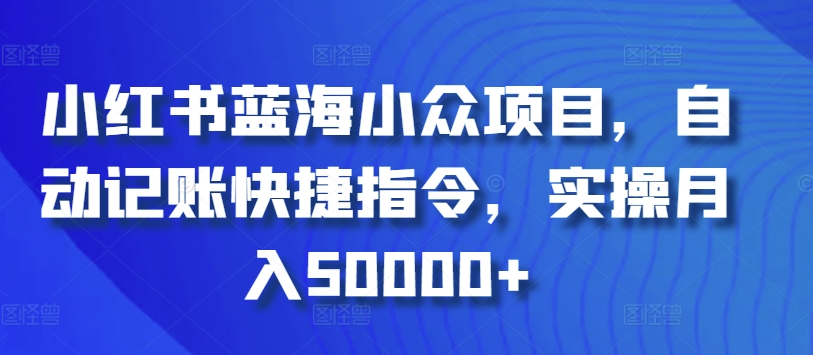小红书蓝海小众项目，自动记账快捷指令，实操月入50000+ - 副业心选-副业心选