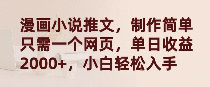 漫画小说推文，制作简单只需一个网页，单日收益2000+，小白轻松入手-副业心选