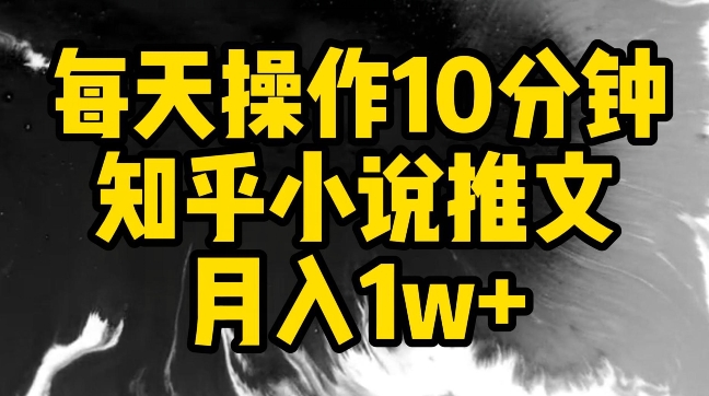 每天操作10分钟，知乎小说推文月入1w+ - 副业心选-副业心选