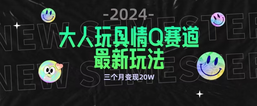 全新大人玩具情Q赛道合规新玩法，公转私域不封号流量多渠道变现，三个月变现20W - 副业心选-副业心选