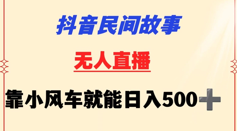 抖音民间故事无人挂机靠小风车一天500+小白也能操作 - 副业心选-副业心选