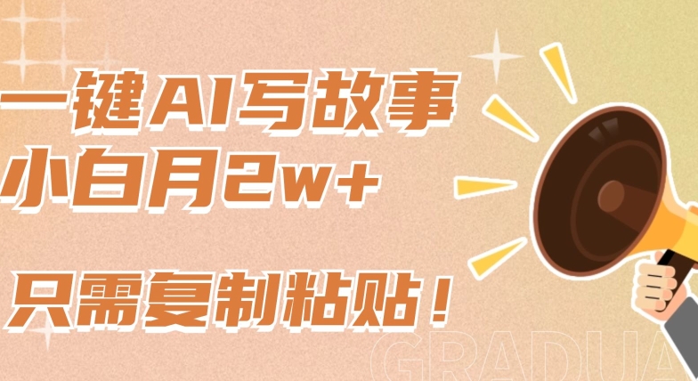 一键AI写故事，新赛道新玩法，只需复制粘贴，小白轻松月入2w+ - 副业心选-副业心选