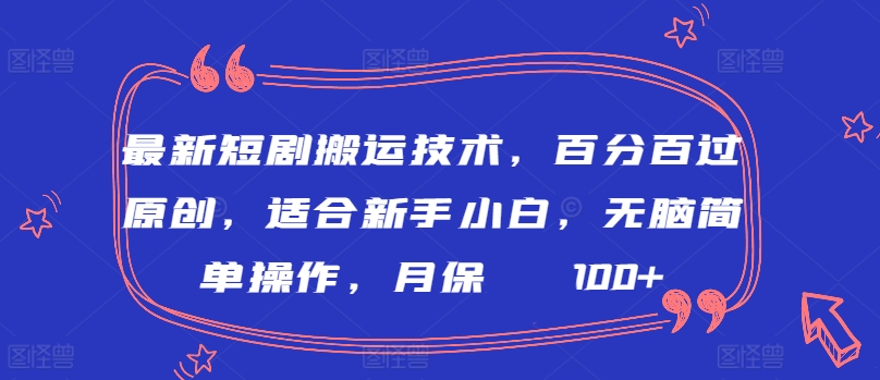 最新短剧搬运技术，百分百过原创，适合新手小白，无脑简单操作，月保底2000+-副业心选