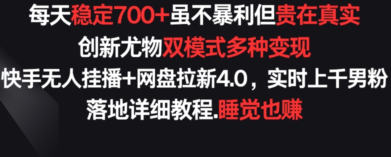 每天稳定700+，收益不高但贵在真实，创新尤物双模式多渠种变现，快手无人挂播+网盘拉新4.0 - 副业心选-副业心选