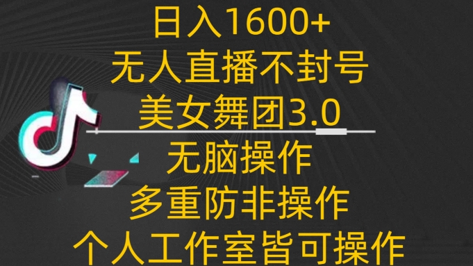 日入1600+，不封号无人直播美女舞团3.0，无脑操作多重防非操作，个人工作制皆可操作-副业心选