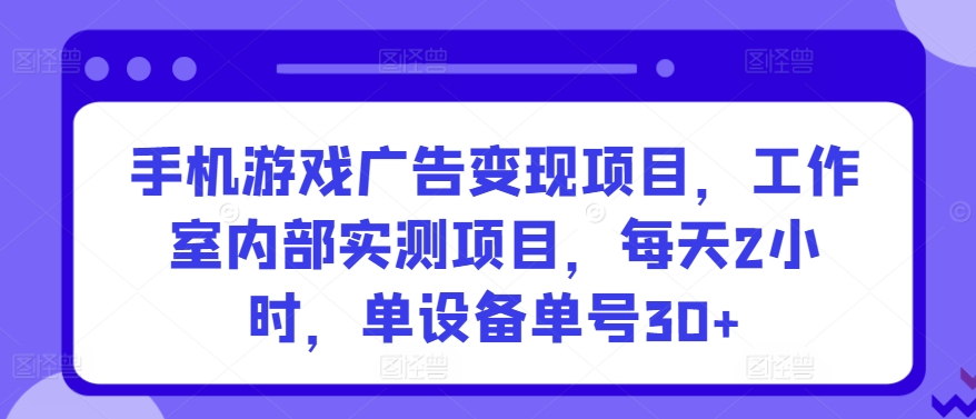 手机游戏广告变现项目，工作室内部实测项目，每天2小时，单设备单号30+-副业心选