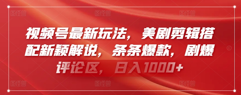 视频号最新玩法，美剧剪辑搭配新颖解说，条条爆款，剧爆评论区，日入1000+-副业心选