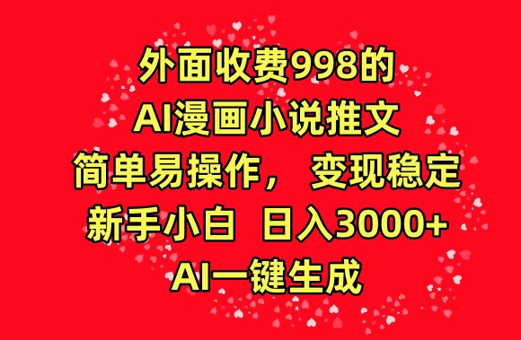 外面收费998的AI漫画小说推文，简单易操作，变现稳定，新手小白日入3000+，AI一键生成-副业心选