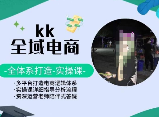 KK全域电商，全体系打造实操课，多平台打造电商逻辑体系 - 副业心选-副业心选
