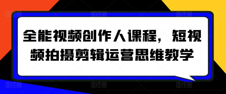 全能视频创作人课程，短视频拍摄剪辑运营思维教学 - 副业心选-副业心选