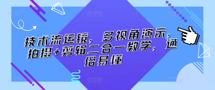 技术流运镜，多视角演示，拍摄+剪辑二合一教学，通俗易懂-副业心选