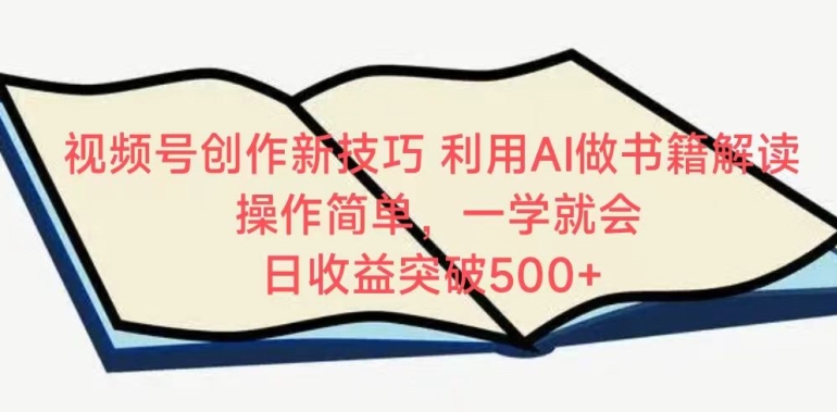 视频号创作新技巧，利用AI做书籍解读，操作简单，一学就会 日收益突破500+ - 副业心选-副业心选