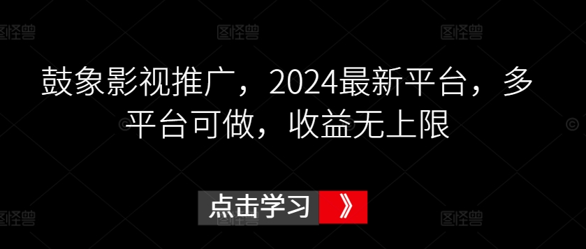 鼓象影视推广，2024最新平台，多平台可做，收益无上限 - 副业心选-副业心选