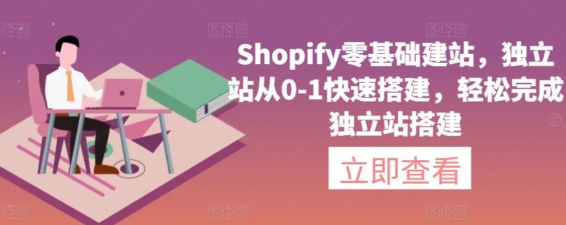 Shopify零基础建站，独立站从0-1快速搭建，轻松完成独立站搭建 - 副业心选-副业心选